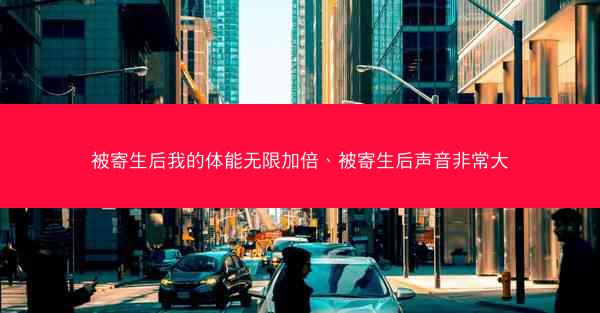 被寄生后我的体能无限加倍、被寄生后声音非常大