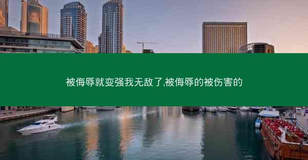 被侮辱就变强我无敌了,被侮辱的被伤害的 被侮辱就变强我无敌了,被侮辱的被伤害的