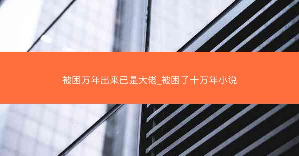被困万年出来已是大佬_被困了十万年小说