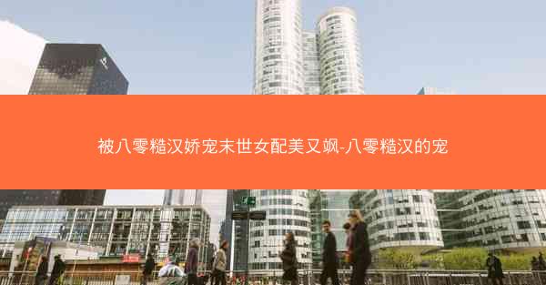 被八零糙汉娇宠末世女配美又飒-八零糙汉的宠