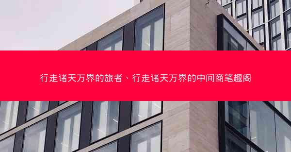 行走诸天万界的旅者、行走诸天万界的中间商笔趣阁