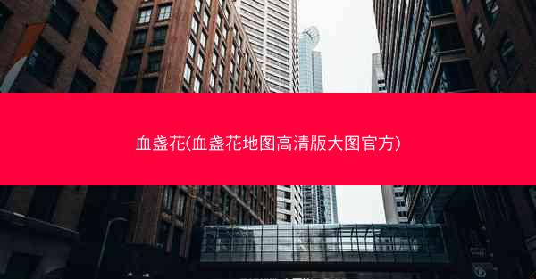 血盏花(血盏花地图高清版大图官方) 血盏花(血盏花地图高清版大图官方)
