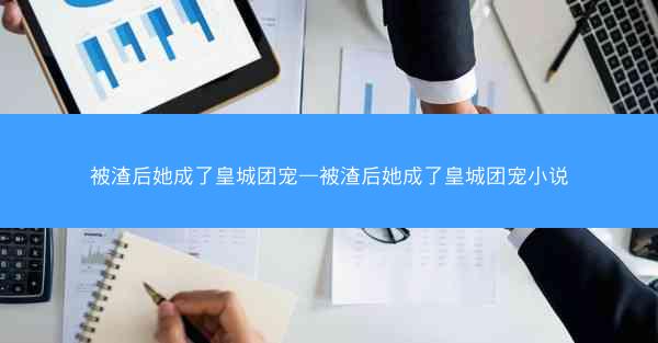 被渣后她成了皇城团宠—被渣后她成了皇城团宠小说