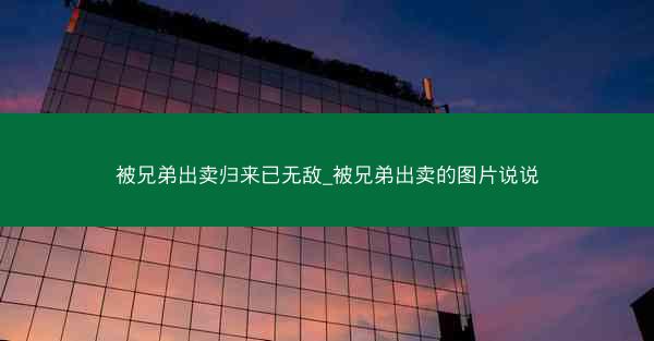 被兄弟出卖归来已无敌_被兄弟出卖的图片说说