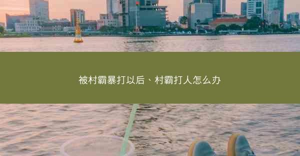 被村霸暴打以后、村霸打人怎么办