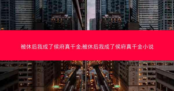被休后我成了侯府真千金;被休后我成了侯府真千金小说 被休后我成了侯府真千金;被休后我成了侯府真千金小说