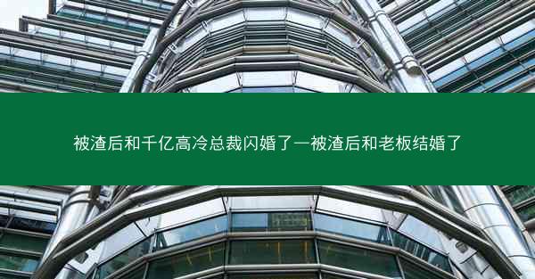 被渣后和千亿高冷总裁闪婚了—被渣后和老板结婚了