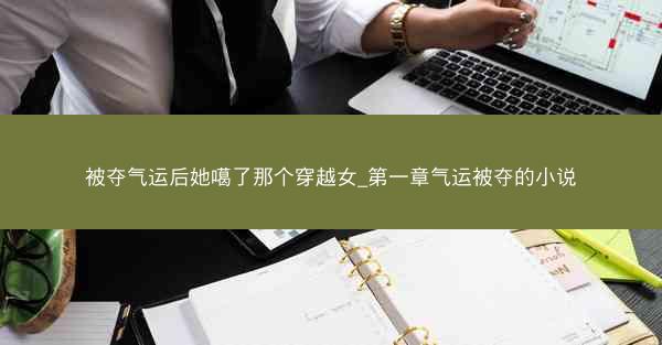 被夺气运后她噶了那个穿越女_第一章气运被夺的小说