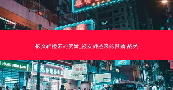 被女神捡来的赘婿_被女神捡来的赘婿 战灵